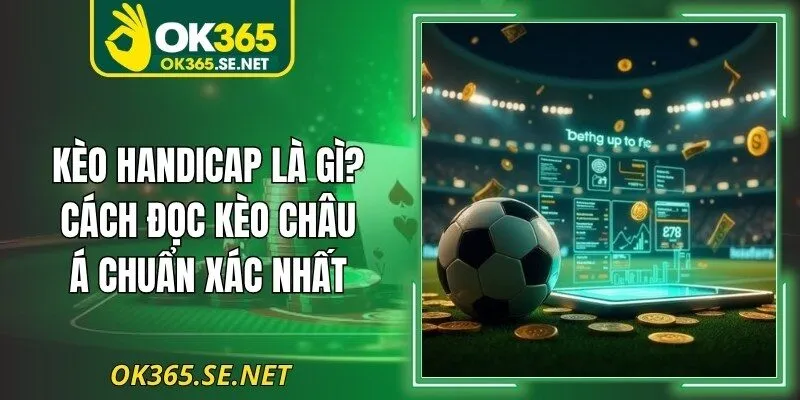 Kèo Handicap – Cách Đọc Kèo Châu Á Chuẩn Xác Nhất 2026