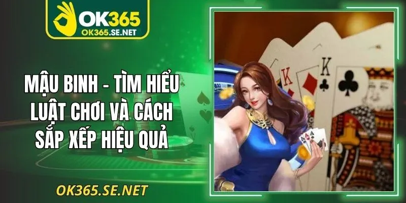 Mậu Binh – Tìm Hiểu Luật Chơi Và Cách Sắp Xếp Hiệu Quả